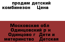 продам детский комбинезон  › Цена ­ 2 500 - Московская обл., Одинцовский р-н, Одинцово г. Дети и материнство » Детская одежда и обувь   